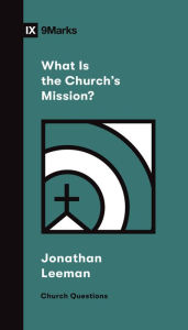 Title: What Is the Church's Mission?, Author: Jonathan Leeman
