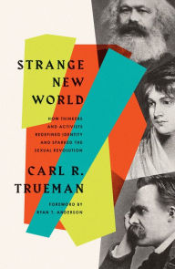 Title: Strange New World: How Thinkers and Activists Redefined Identity and Sparked the Sexual Revolution, Author: Carl R. Trueman