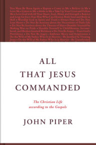 Title: All That Jesus Commanded: The Christian Life according to the Gospels, Author: John Piper