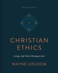 Title: Christian Ethics: Living a Life That Is Pleasing to God (Revised Edition), Author: Wayne Grudem