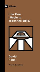 Title: How Can I Begin to Teach the Bible?, Author: David R. Helm