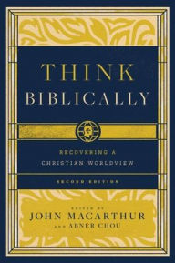 Title: Think Biblically: Recovering a Christian Worldview (2nd Edition), Author: John MacArthur