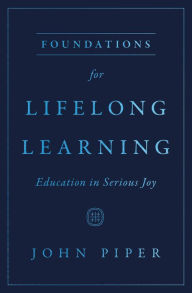 Title: Foundations for Lifelong Learning: Education in Serious Joy, Author: John Piper
