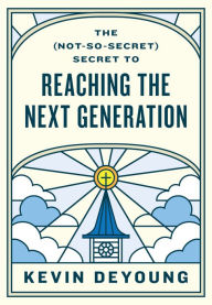 Title: The (Not-So-Secret) Secret to Reaching the Next Generation, Author: Kevin DeYoung