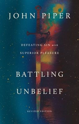 Battling Unbelief: Defeating Sin with Superior Pleasure (Revised Edition)