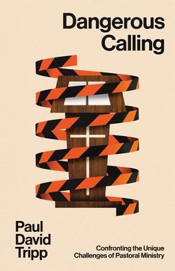 Dangerous Calling: Confronting the Unique Challenges of Pastoral Ministry (with Study Questions)
