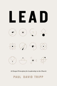 Title: Lead (with Study Questions): 12 Gospel Principles for Leadership in the Church, Author: Paul David Tripp