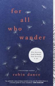 Read online books for free without downloading For All Who Wander: Why Knowing God Is Better than Knowing It All (English literature) 9781433643088 by Robin Dance, courage PDB DJVU