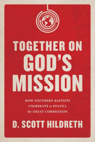 Title: Together on God's Mission: How Southern Baptists Cooperate to Fulfill the Great Commission, Author: D. Scott Hildreth
