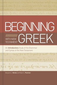 Title: Beginning with New Testament Greek: An Introductory Study of the Grammar and Syntax of the New Testament, Author: Benjamin L Merkle