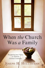 Title: When the Church Was a Family: Recapturing Jesus' Vision for Authentic Christian Community, Author: Joseph H. Hellerman