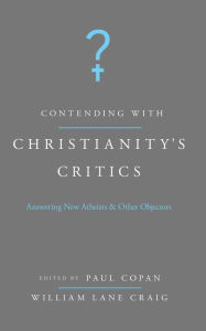 Title: Contending with Christianity's Critics: Answering New Atheists and Other Objectors, Author: Paul Copan