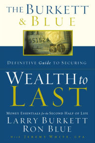 Title: The Burkett & Blue Definitive Guide to Securing Wealth to Last: Money Essentials for the Second Half of Life, Author: Larry Burkett