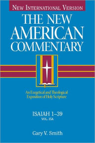 Title: Isaiah 1-39: An Exegetical and Theological Exposition of Holy Scripture, Author: Gary V. Smith