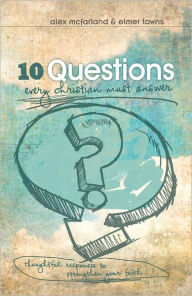 Title: 10 Questions Every Christian Must Answer: Thoughtful Responses to Strengthen Your Faith, Author: Alex McFarland