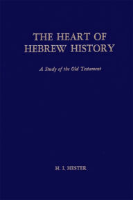 Title: The Heart of Hebrew History: A Study of the Old Testament, Author: H. I. Hester