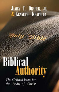 Title: Biblical Authority: The Critical Issue for the Body of Christ, Author: James T. Draper Jr.