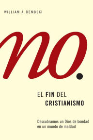 Title: El fin del cristianismo: Cómo encontrar a un Dios bueno en un mundo malo, Author: William A. Dembski