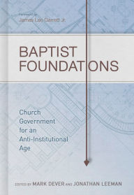 Title: Baptist Foundations: Church Government for an Anti-Institutional Age, Author: Mark Dever