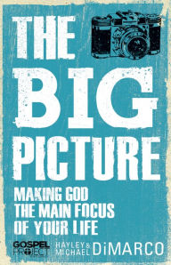 Title: The Big Picture: Making God the Main Focus of Your Life, Author: Hayley DiMarco