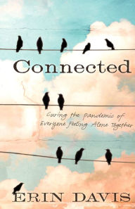 Title: Connected: Curing the Pandemic of Everyone Feeling Alone Together, Author: Erin Davis