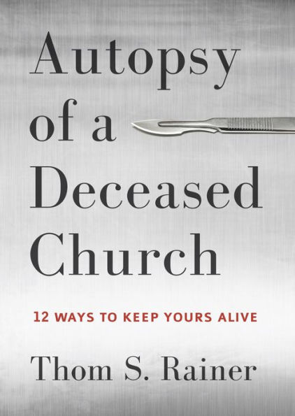 Autopsy of a Deceased Church: 12 Ways to Keep Yours Alive