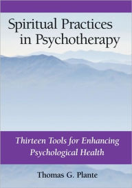 Title: Spiritual Practices in Psychotherapy: Thirteen Tools for Enhancing Psychological Health, Author: Thomas G. Plante