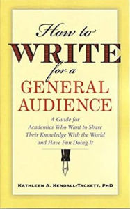 Title: How to Write for a General Audience: A Guide for Academics Who Want to Share Their Knowledge With the World and Have Fun Doing It, Author: Kathleen Kendall-Tackett PhD