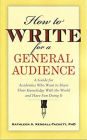 How to Write for a General Audience: A Guide for Academics Who Want to Share Their Knowledge With the World and Have Fun Doing It