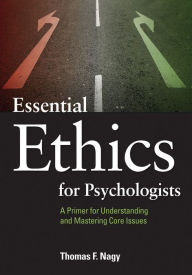 Title: Essential Ethics for Psychologists: A Primer for Understanding and Mastering Core Issues, Author: Thomas F. Nagy PhD