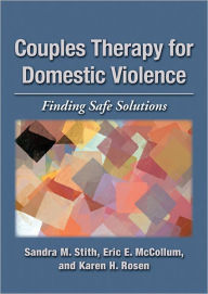 Title: Couples Therapy for Domestic Violence: Finding Safe Solutions, Author: Sandra M. Stith PhD
