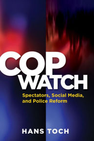 Title: Cop Watch: Spectators, Social Media, and Police Reform, Author: Hans Toch PhD