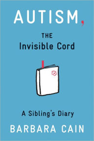 Title: Autism, the Invisible Cord: A Sibling's Diary, Author: Barbara S Cain