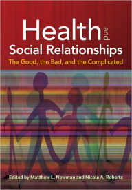 Title: Health and Social Relationships: The Good, the Bad, and the Complicated, Author: Matthew L. Newman PhD