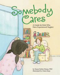Title: Somebody Cares: A Guide for Kids Who Have Experienced Neglect, Author: Susan Farber Straus PhD