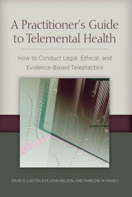 Title: A Practitioner's Guide to Telemental Health: How to Conduct Legal, Ethical, and Evidence-Based Telepractice, Author: David D. Luxton
