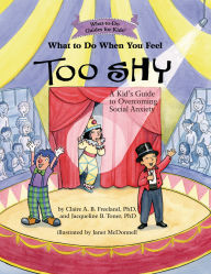 Title: What to Do When You Feel Too Shy: A Kid's Guide to Overcoming Social Anxiety, Author: Claire A. B. Freeland