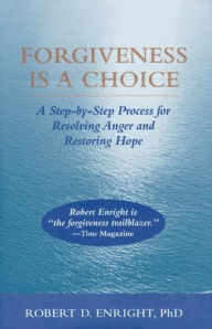 Title: Forgiveness Is a Choice: A Step-by-Step Process for Resolving Anger and Restoring Hope, Author: Robert D. Enright PhD