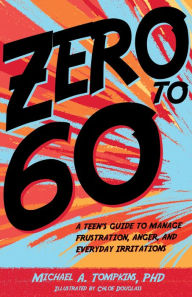 Title: Zero to 60: A Teen's Guide to Manage Frustration, Anger, and Everyday Irritations, Author: Michael A. Tompkins PhD