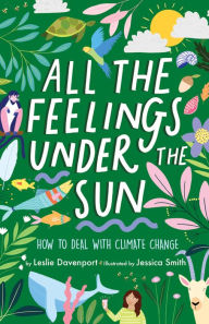 Title: All the Feelings Under the Sun: How to Deal With Climate Change, Author: Leslie Davenport