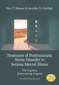 Title: Treatment of Posttraumatic Stress Disorder in Serious Mental Illness: The Cognitive Restructuring Program, Author: Kim T. Mueser