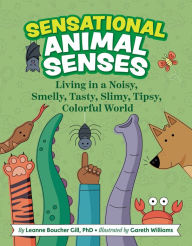 Title: Sensational Animal Senses: Living in a Noisy, Smelly, Tasty, Slimy, Tipsy, Colorful World, Author: Leanne Boucher Gill PhD