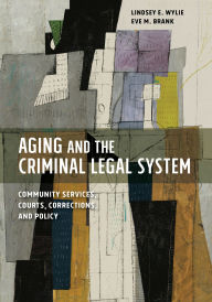 Title: Aging and the Criminal Legal System: Community Services, Courts, Corrections, and Policy, Author: Lindsey E. Wylie PhD