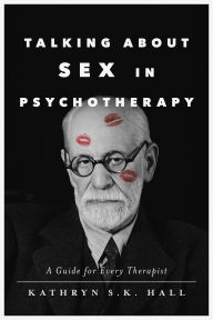 Title: Talking About Sex in Psychotherapy: A Guide for Every Therapist, Author: Kathryn S. K. Hall