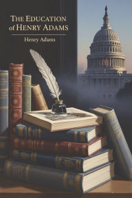 Title: The Education of Henry Adams, Author: Henry Adams