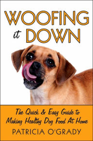 Title: Woofing It Down: The Quick & Easy Guide to Making Healthy Dog Food at Home, Author: Patricia O'Grady