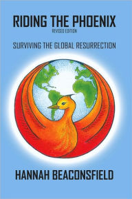 Title: RIDING THE PHOENIX (REVISED EDITION): SURVIVING THE GLOBAL RESURRECTION, Author: HANNAH BEACONSFIELD