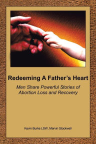 Title: Redeeming a Father's Heart: Men Share Powerful Stories of Abortion Loss and Recovery, Author: Kevin Burke Lsw