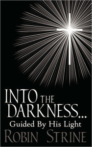 Title: INTO THE DARKNESS... Guided By His Light, Author: Robin Strine