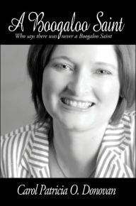Title: A Boogaloo Saint: Who Says There Was Never a Boogaloo Saint, Author: Carol Patricia O Donovan